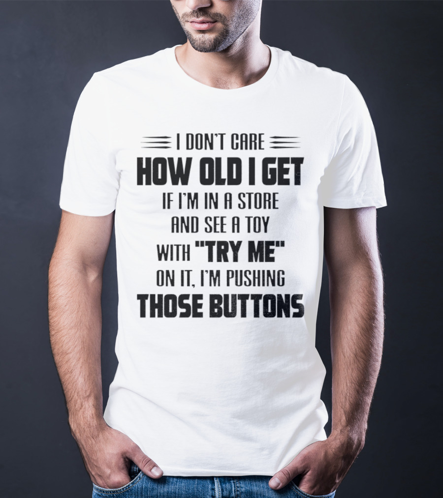 I Don’t Care How Old I Get If I’m In A Store And See A Toy With Try Me On It I’m Pushing Those Buttons T-Shirt