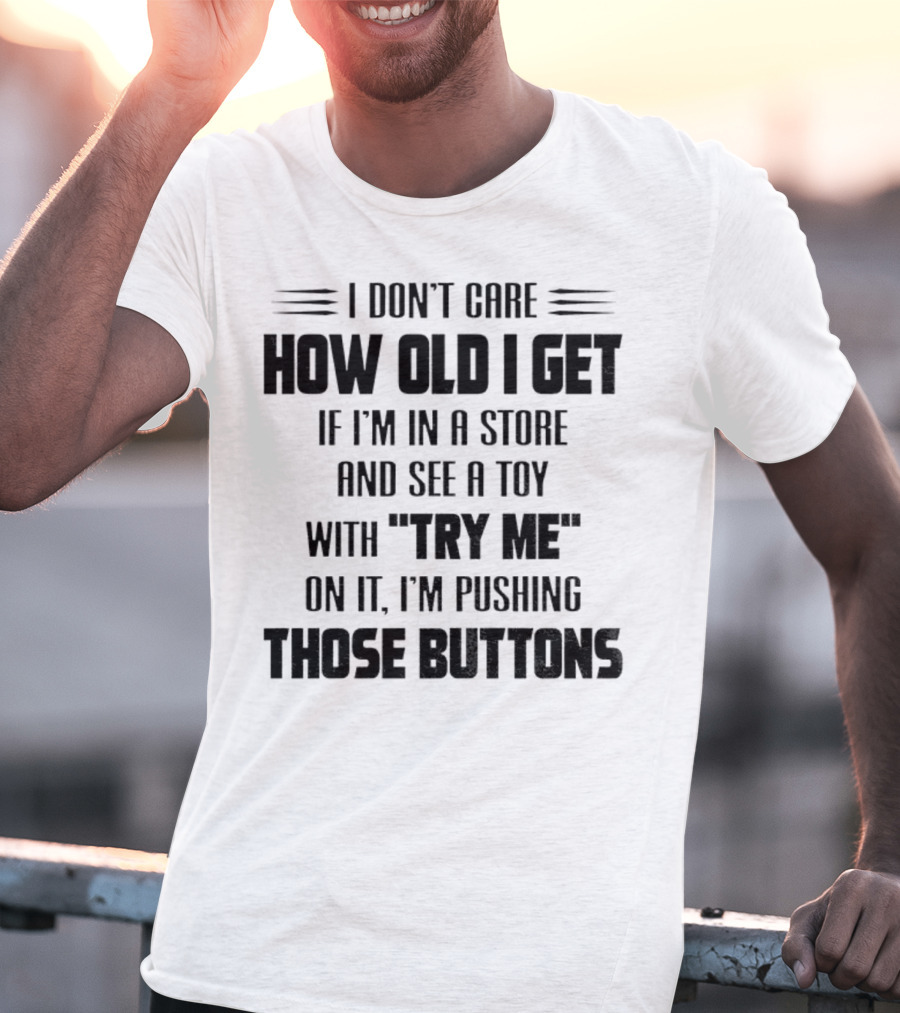 I Don’t Care How Old I Get If I’m In A Store And See A Toy With Try Me On It I’m Pushing Those Buttons T-Shirt
