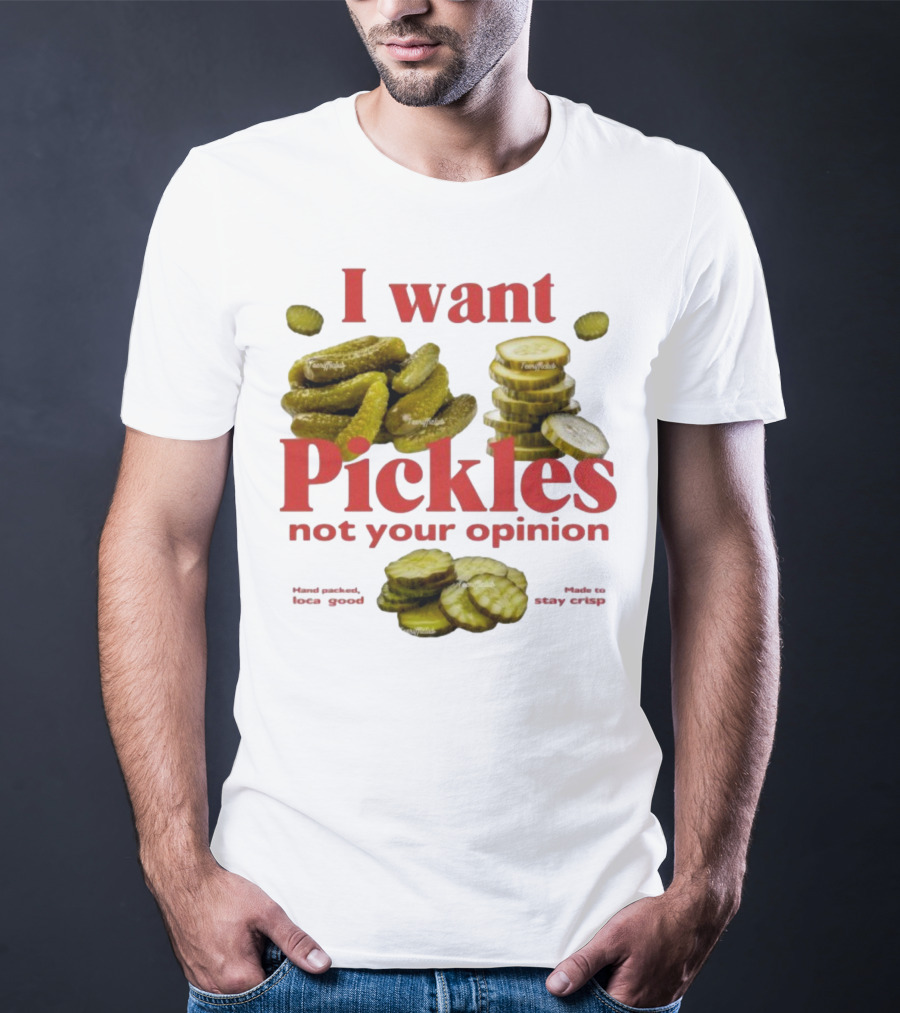I Want Pickles Not Your Opinion Hand Packed Local Goods Made To Stay Crisp T-Shirt
