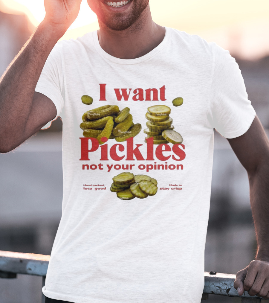 I Want Pickles Not Your Opinion Hand Packed Local Goods Made To Stay Crisp T-Shirt
