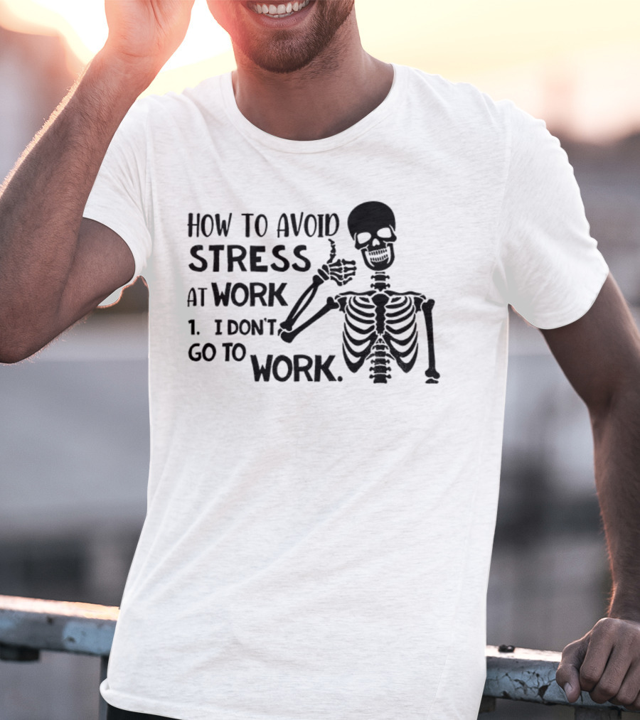 Skeleton How To Avoid Stress I Don’t Go To Work Humorous Lazy Lifestyle Apparel T-Shirt