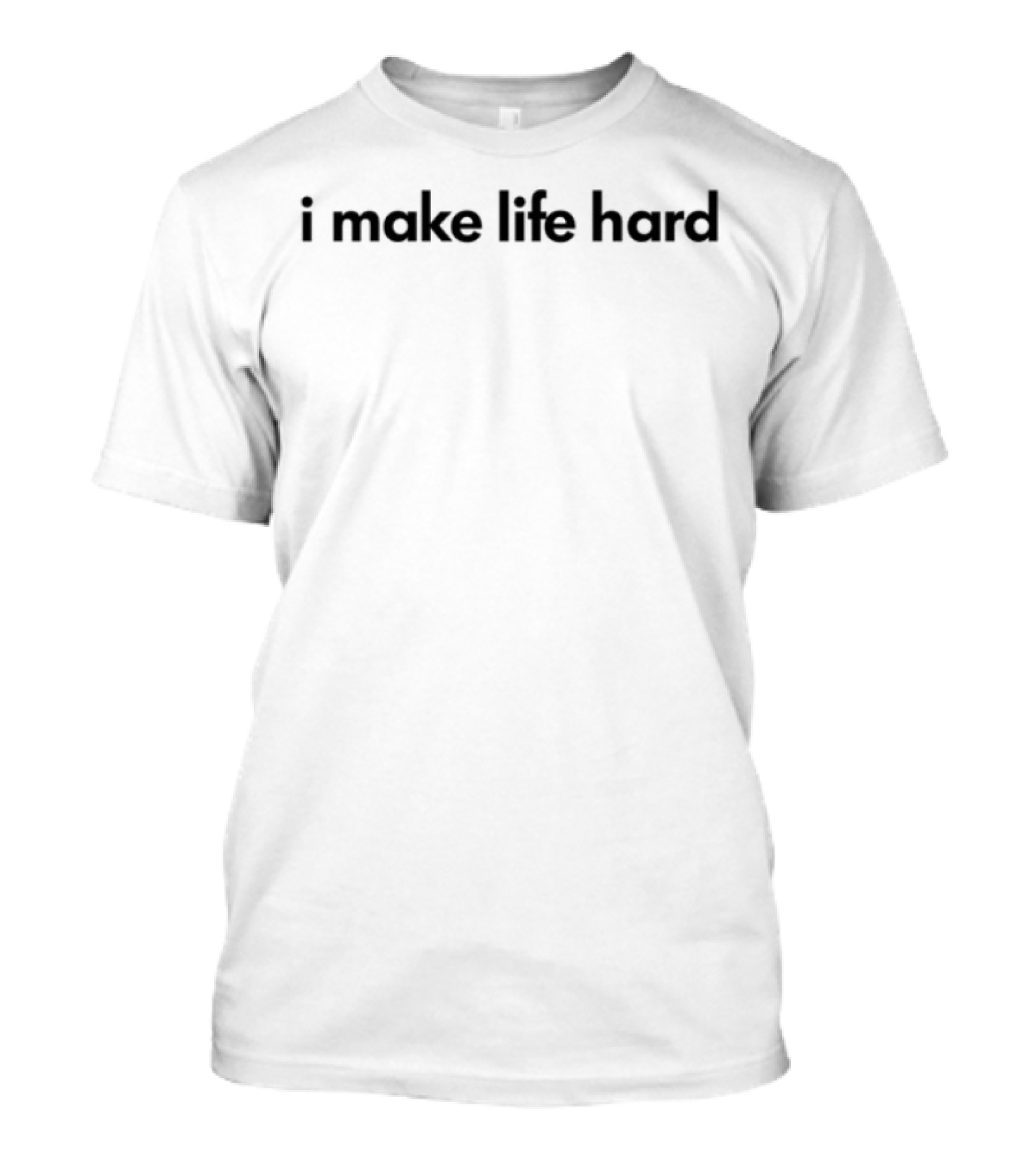 I Make Life Hard T-Shirt