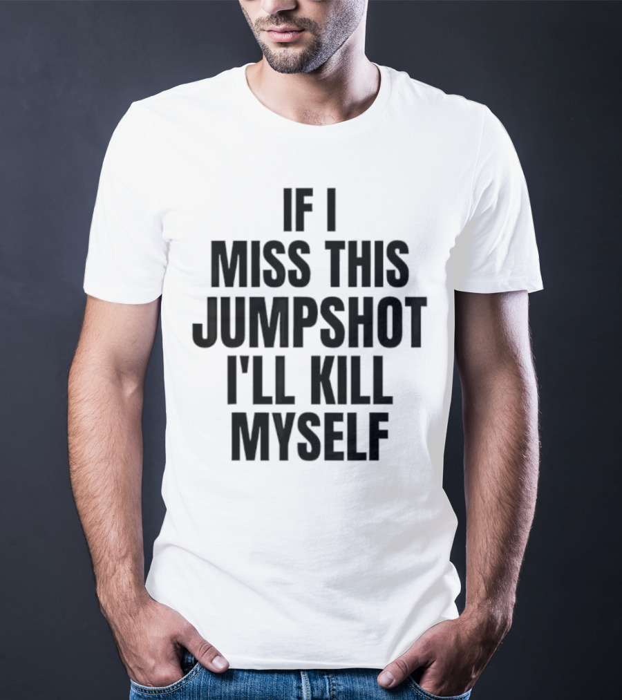 If I Miss This Jumpshot I’ll Kill Myself T-Shirt