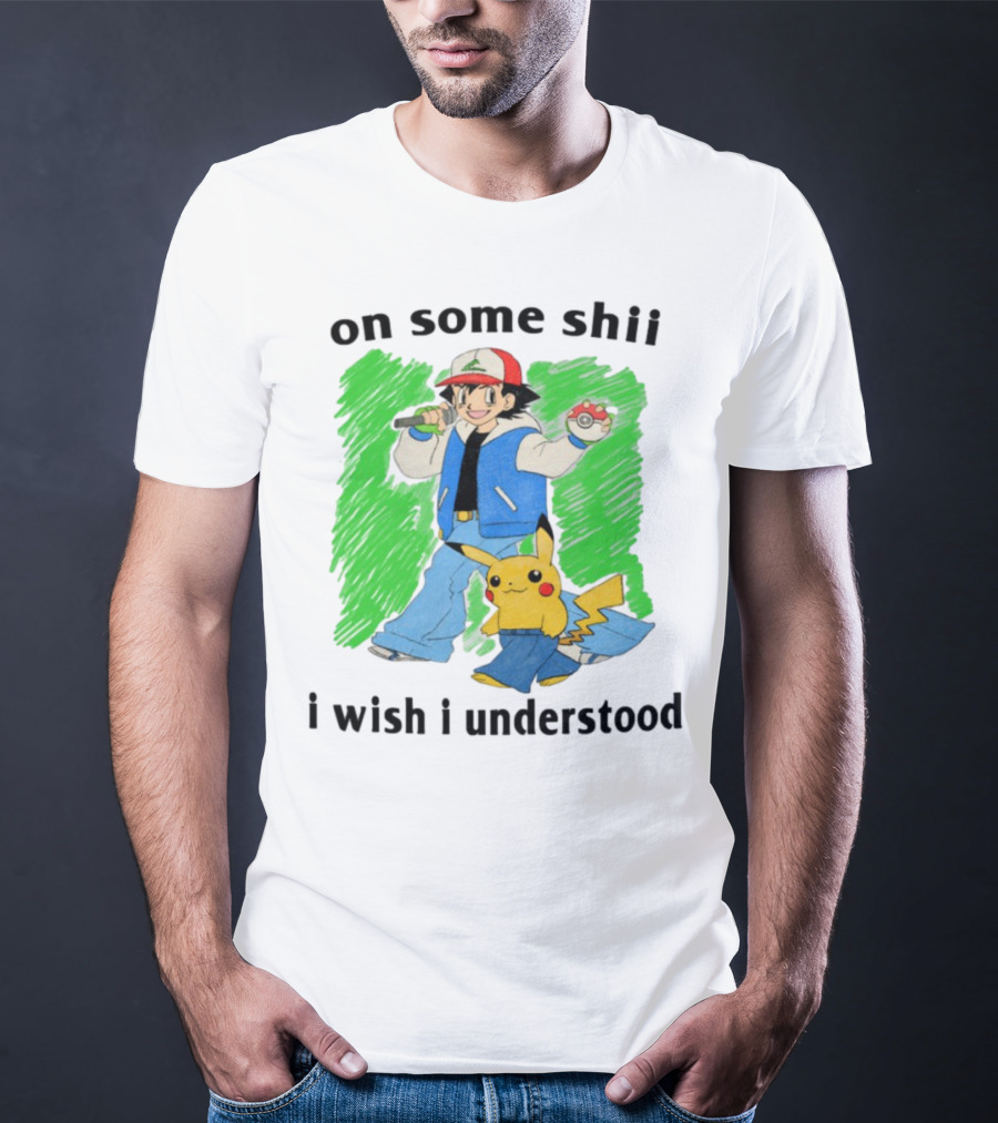 On Some Shii I Wish I Understood Ash And Pikachu Mashup T-Shirt