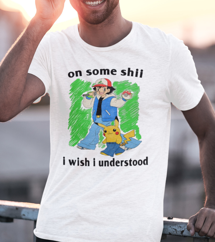 On Some Shii I Wish I Understood Ash And Pikachu Mashup T-Shirt