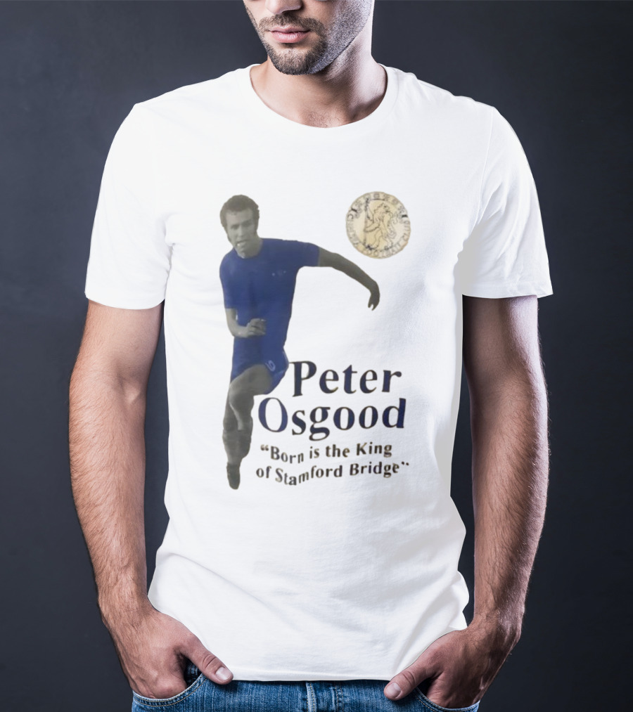 Peter Osgood Born Is The King Of Stamford Bridge Chelsea FC T-Shirt