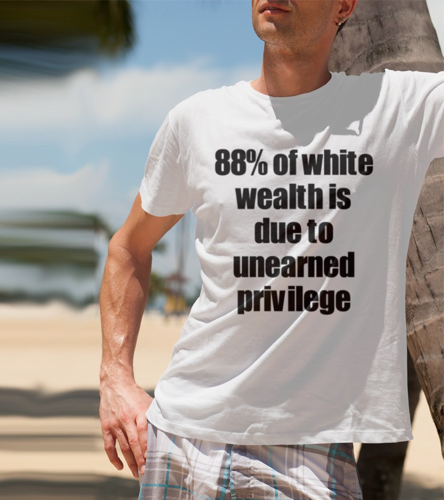 88% Of White Wealth Is Due To Unearned Privilege Inequality Insight T-Shirt