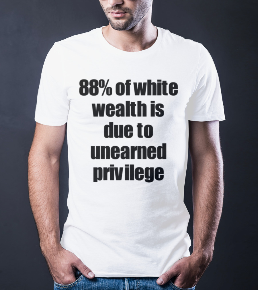 88% Of White Wealth Is Due To Unearned Privilege Inequality Insight T-Shirt