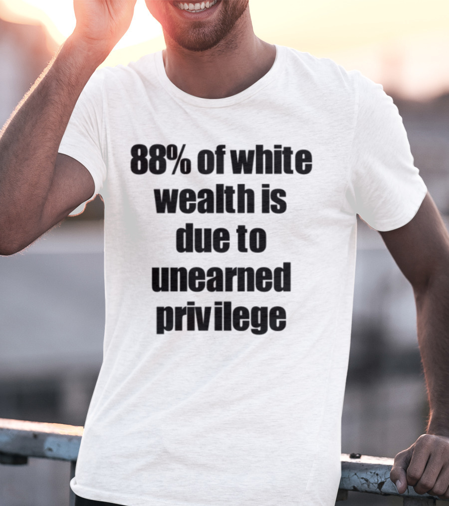 88% Of White Wealth Is Due To Unearned Privilege Inequality Insight T-Shirt