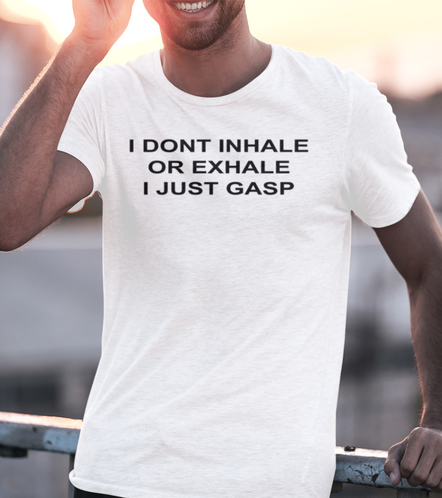 I Dont Inhale Or Exhale I Just Gasp Statement Humor T-Shirt