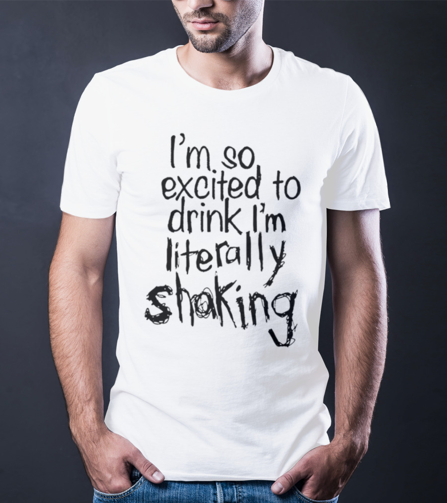I'm So Excited To Drink I'm Literally Shaking T-Shirt