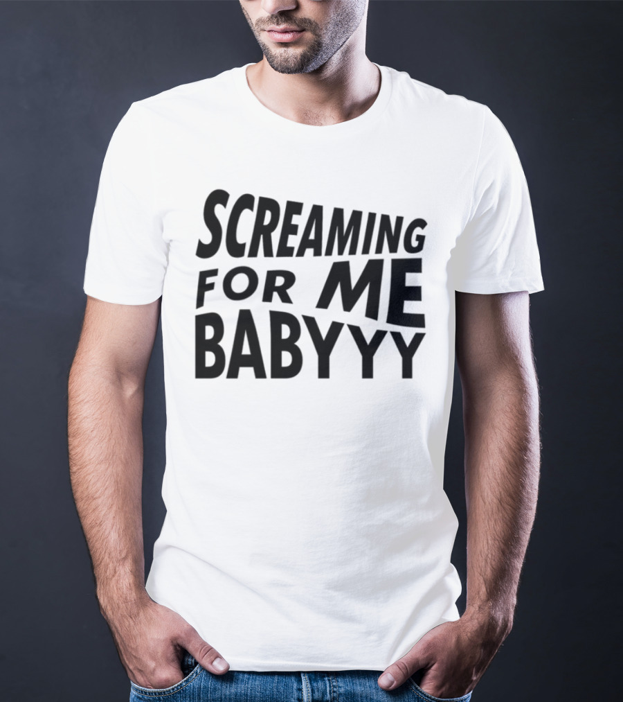Screaming For Me Babyyy Bold Expressive Text T-Shirt