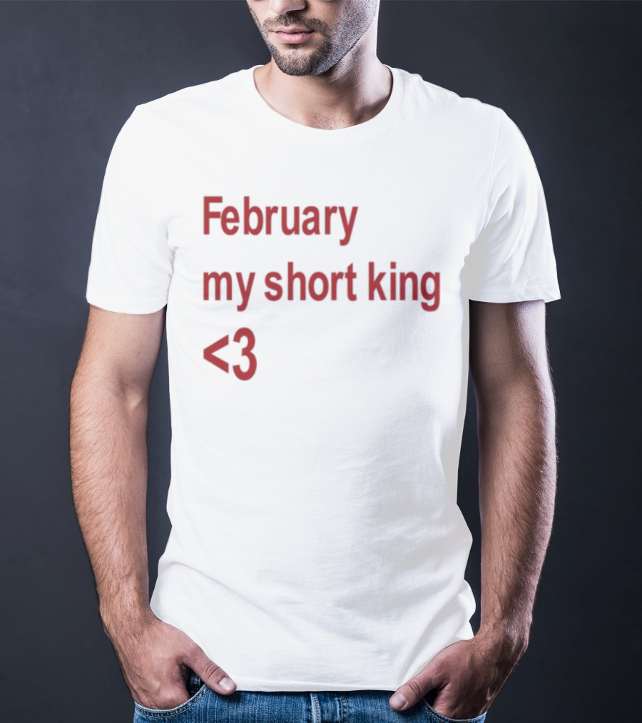 February My Short King Love <3 T-Shirt