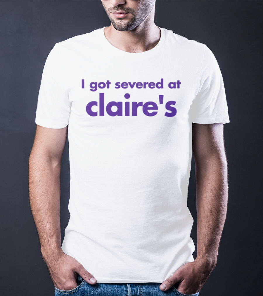 I Got Severed At Claire's T-Shirt