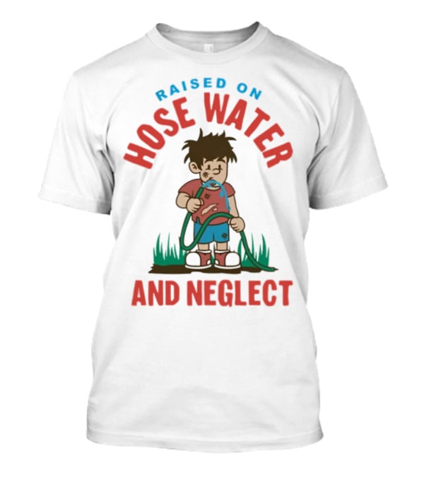 Raised On Hose Water And Neglect GenX Shit Kelly Manno T-Shirt