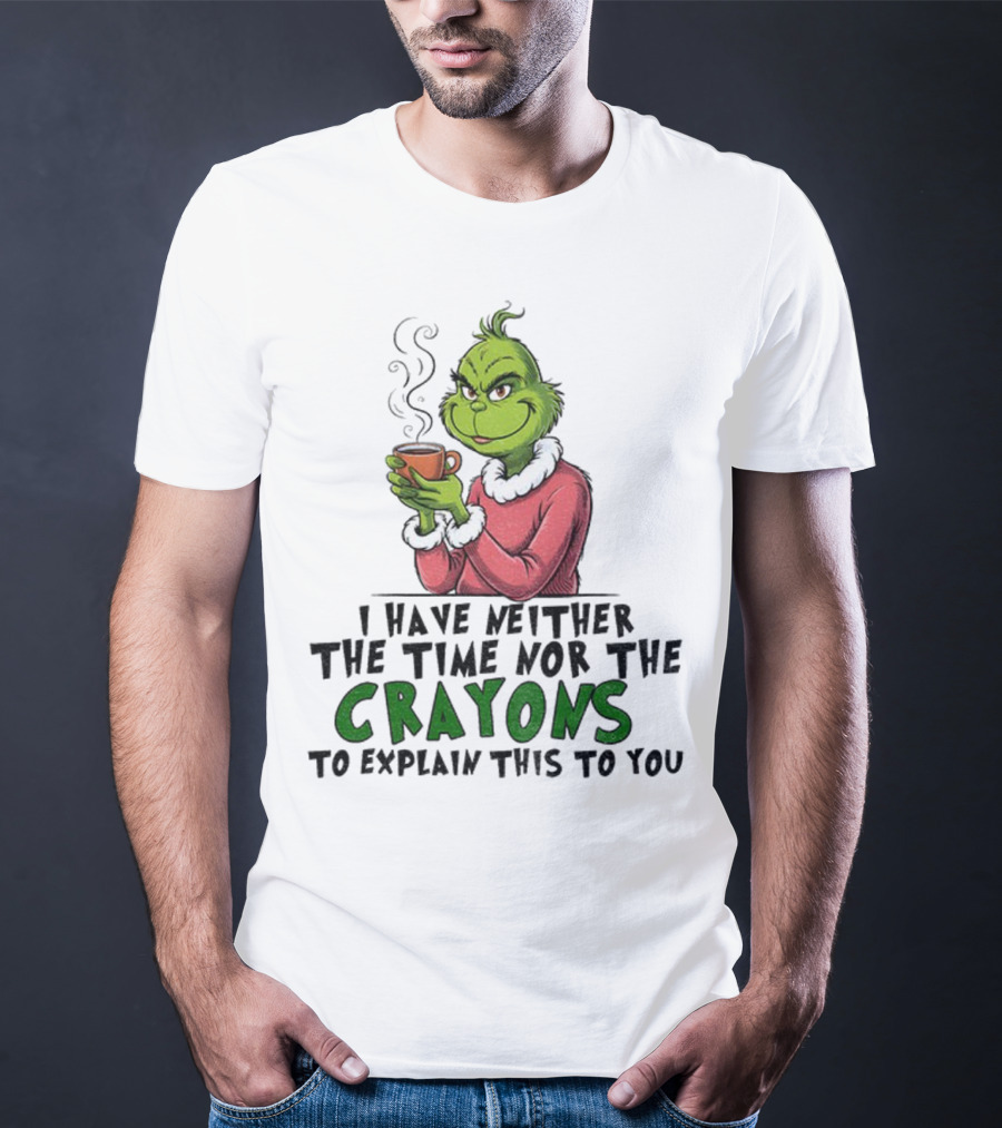 Funny Grinch I Have Neither The Time Nor The Crayons To Explain This To You Christmas T-Shirt