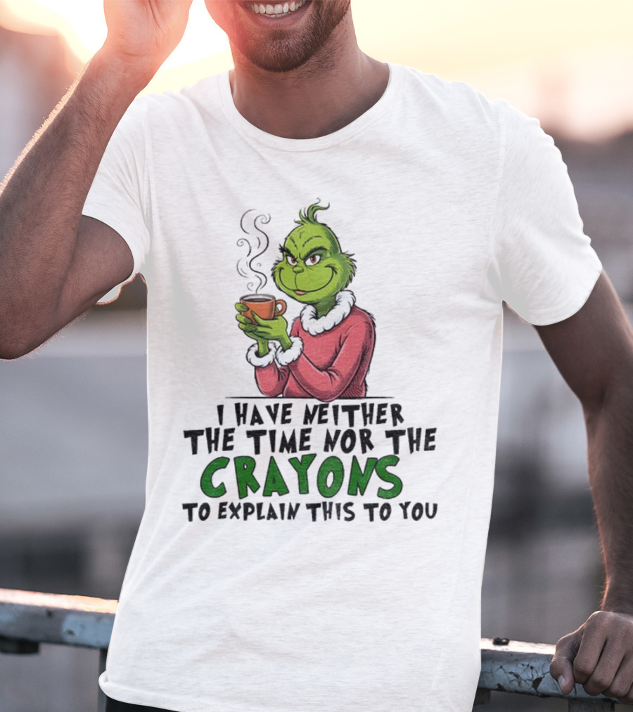 Funny Grinch I Have Neither The Time Nor The Crayons To Explain This To You Christmas T-Shirt