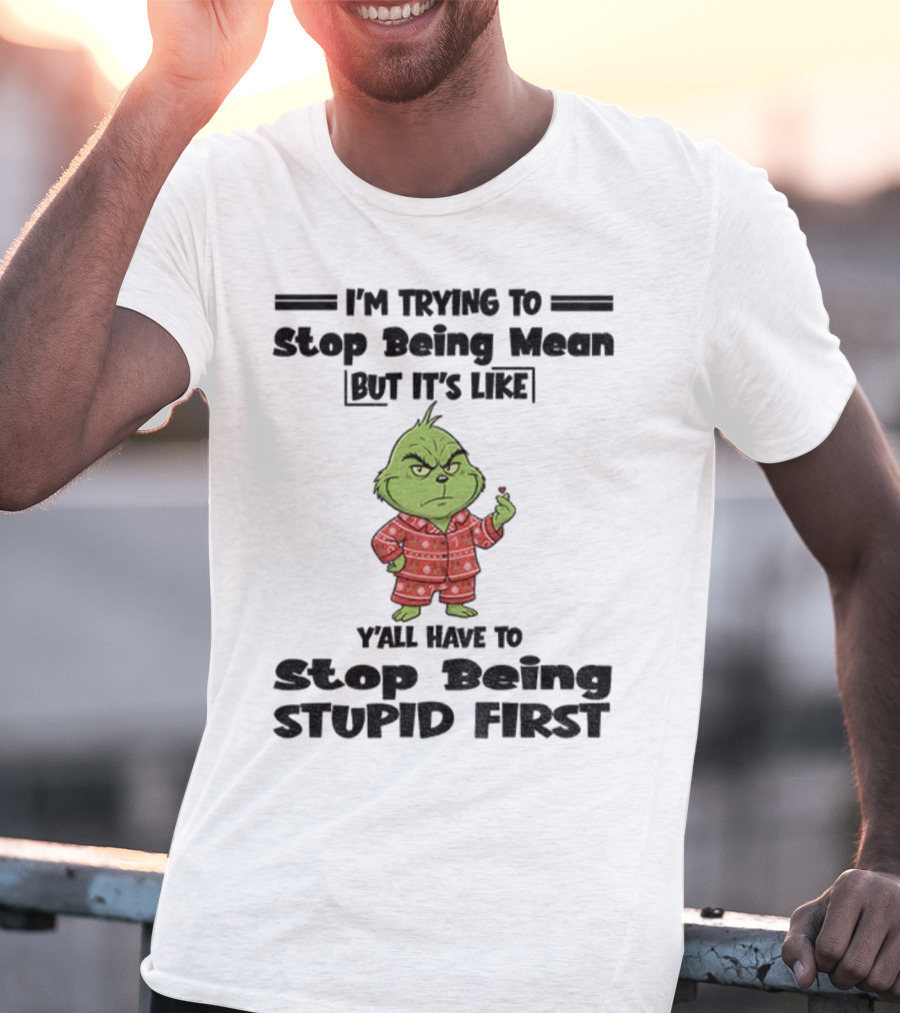 Grinch I'm Trying To Stop Being Mean But It's Like Y'all Have To Stop Being Stupid First Christmas T-Shirt