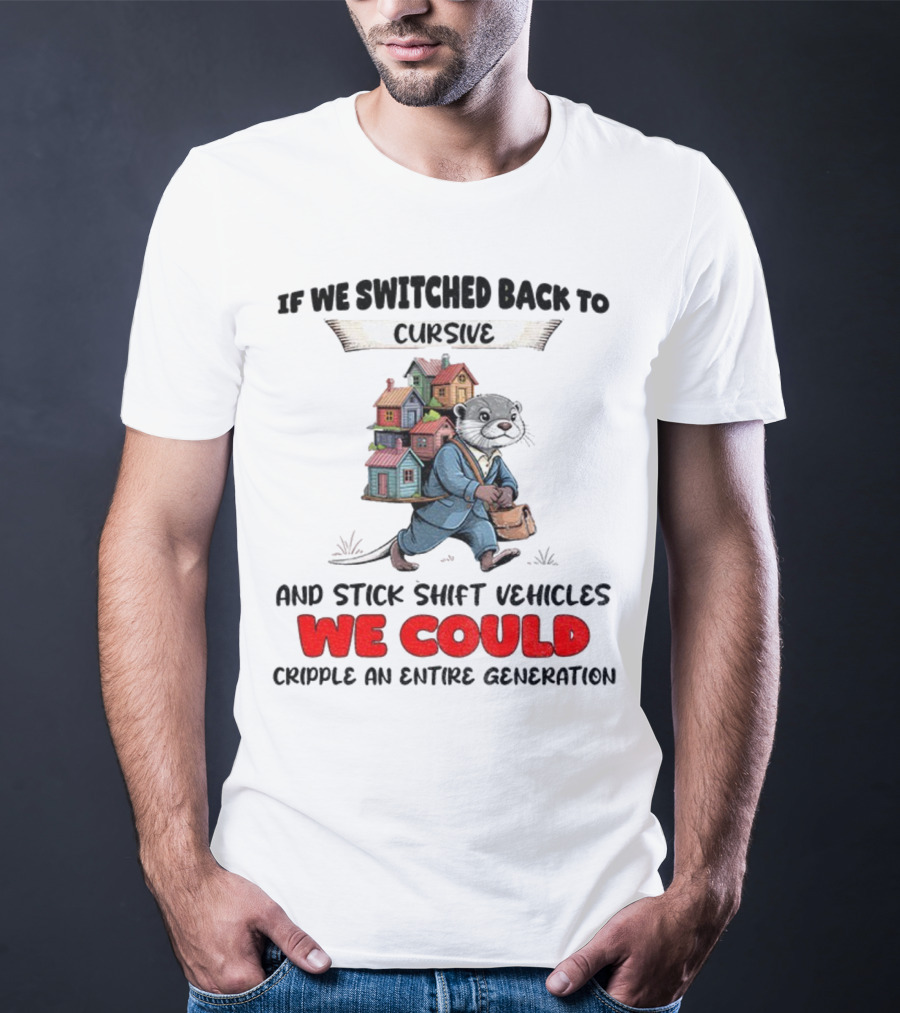 Otter If We Switched Back To Cursive And Stick Shift Vehicles We Could Cripple An Entire Generation T-Shirt