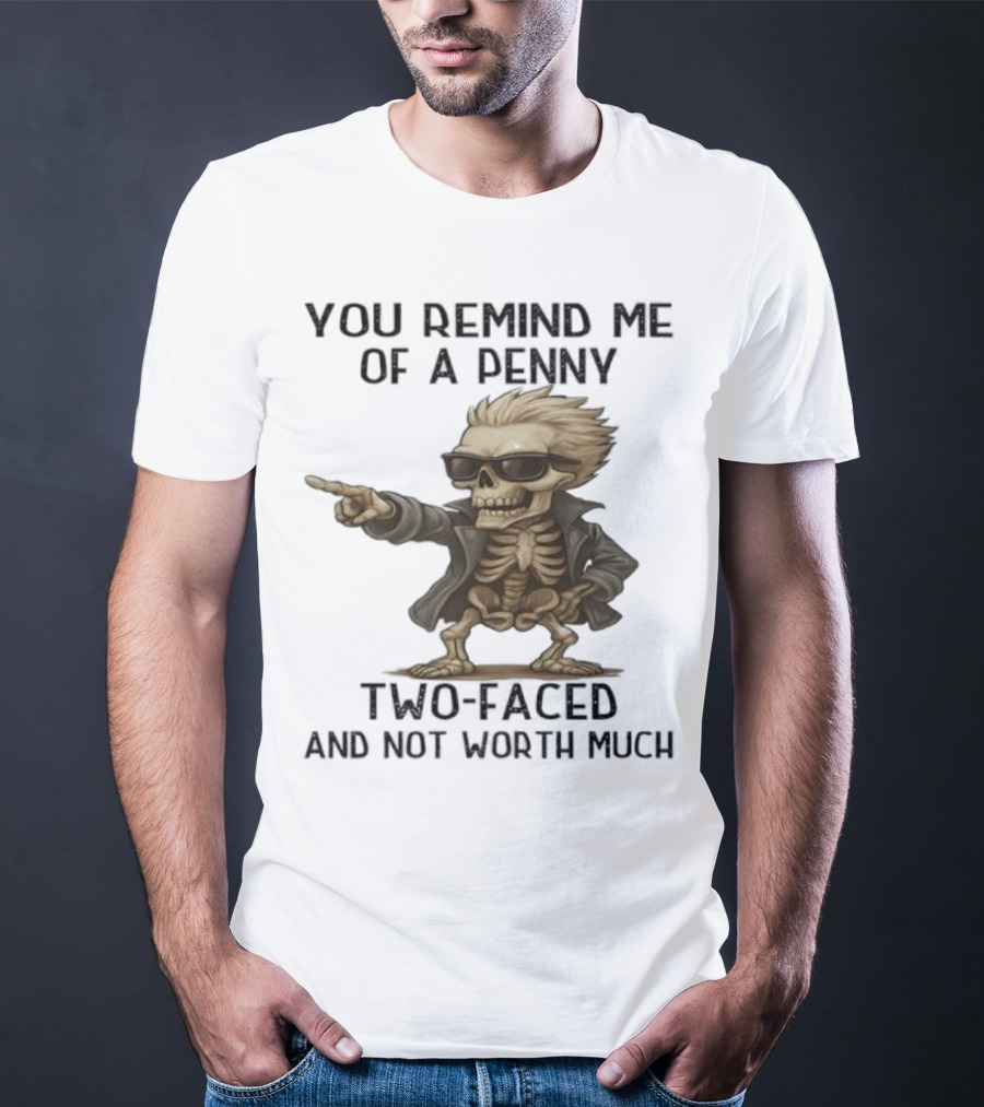 You Remind Me Of A Penny Skeleton Two-Faced And Not Worth Much T-Shirt