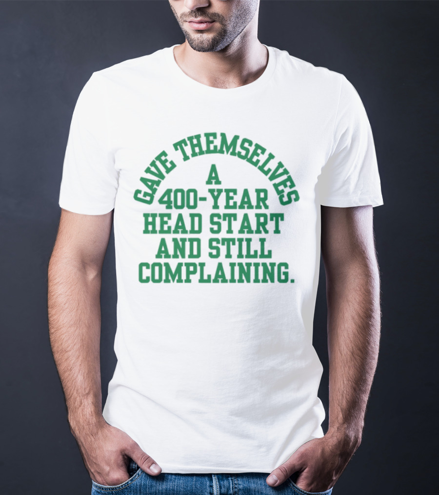 Gave Themselves A 400-Year Head Start And Still Complaining Bold Text T-Shirt