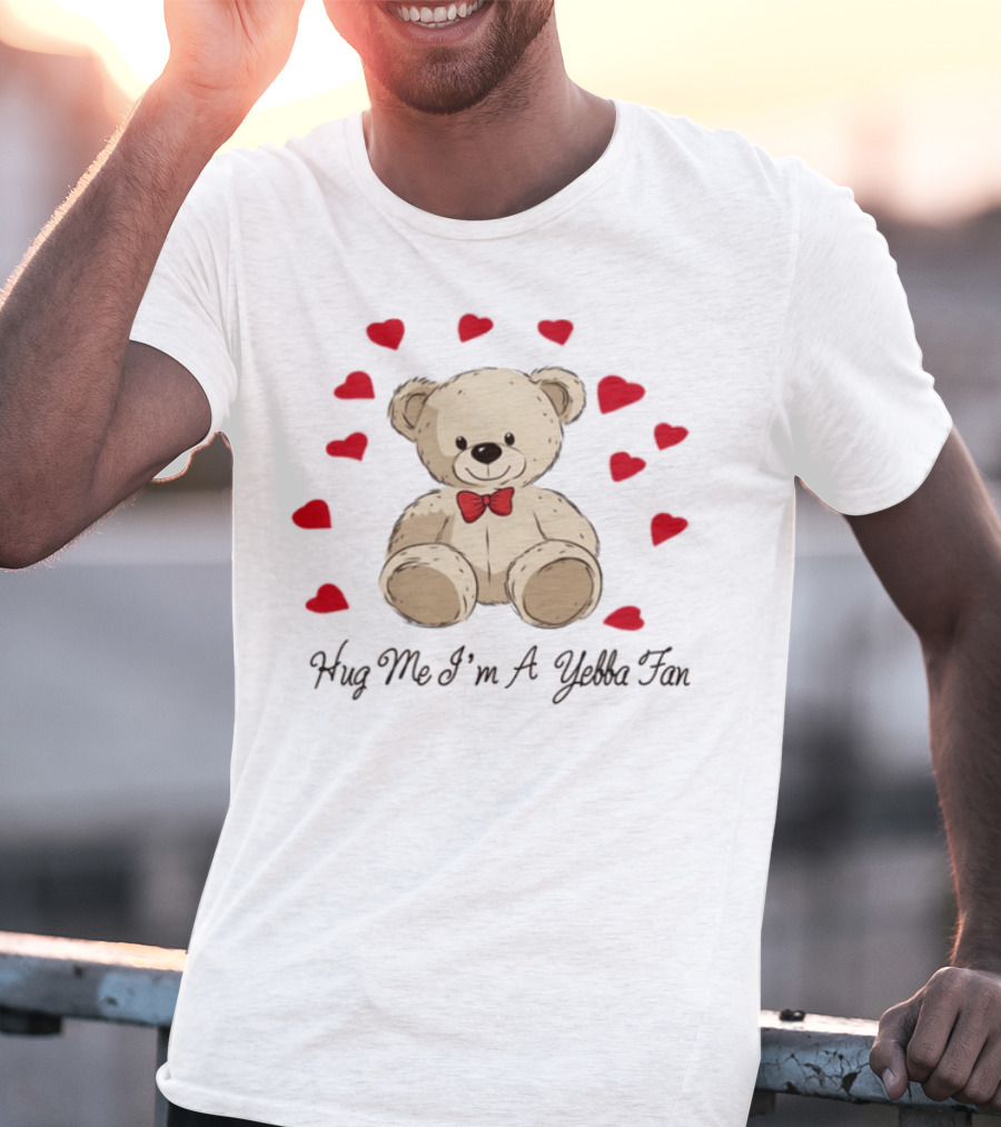 Hug Me I'm A Yebba Fan Teddy Bear And Hearts T-Shirt