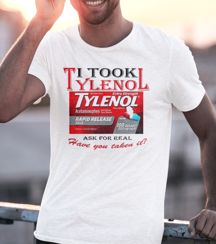 I Took Tylenol Extra Strength Rapid Release Gels Have You Taken It T-Shirt