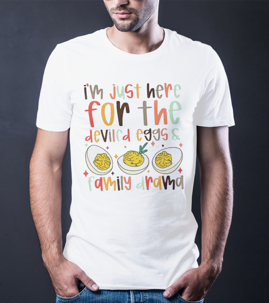 I’m Just Here For The Deviled Eggs And Family Drama Funny Thanksgiving T-Shirt