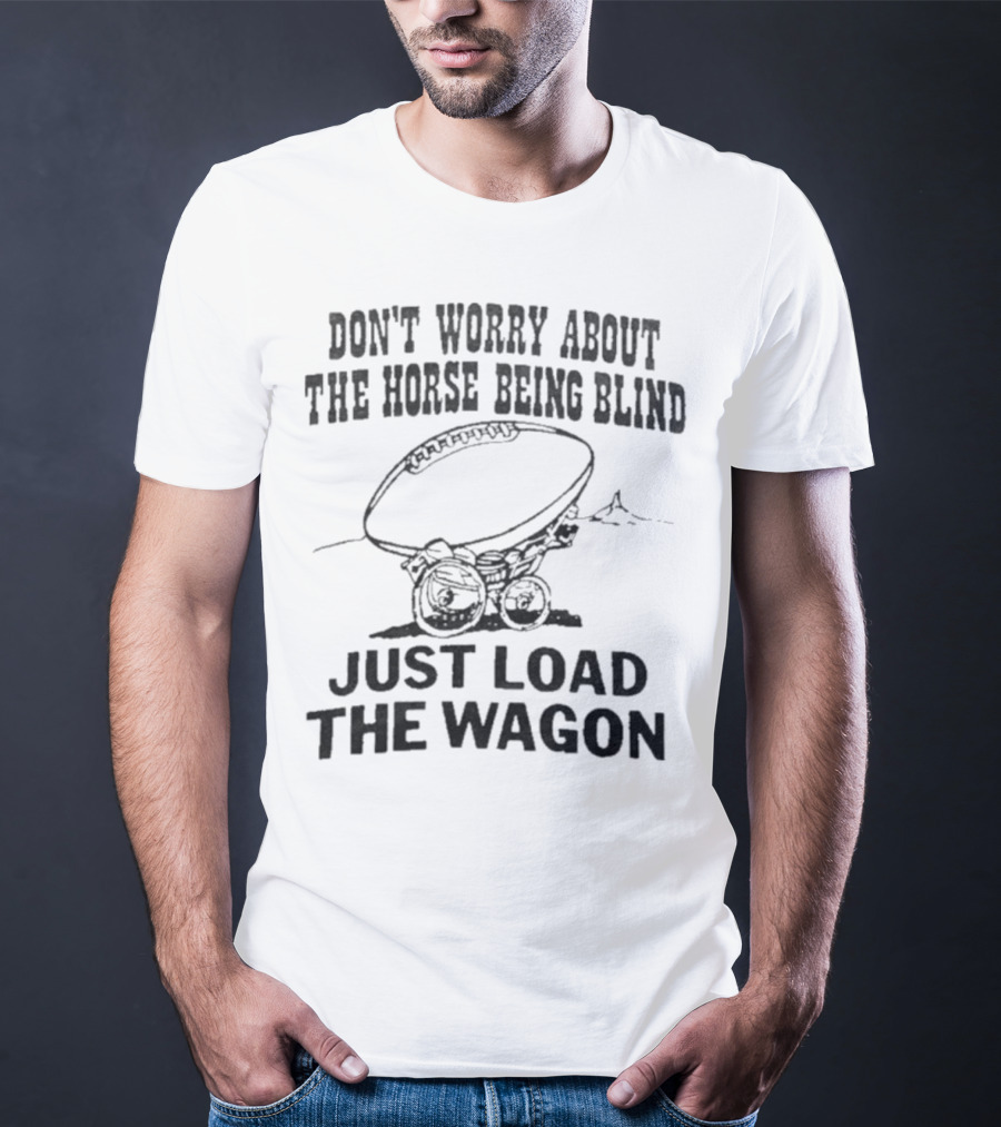 Don’t Worry About The Horse Being Blind Just Load The Wagon Football T-Shirt