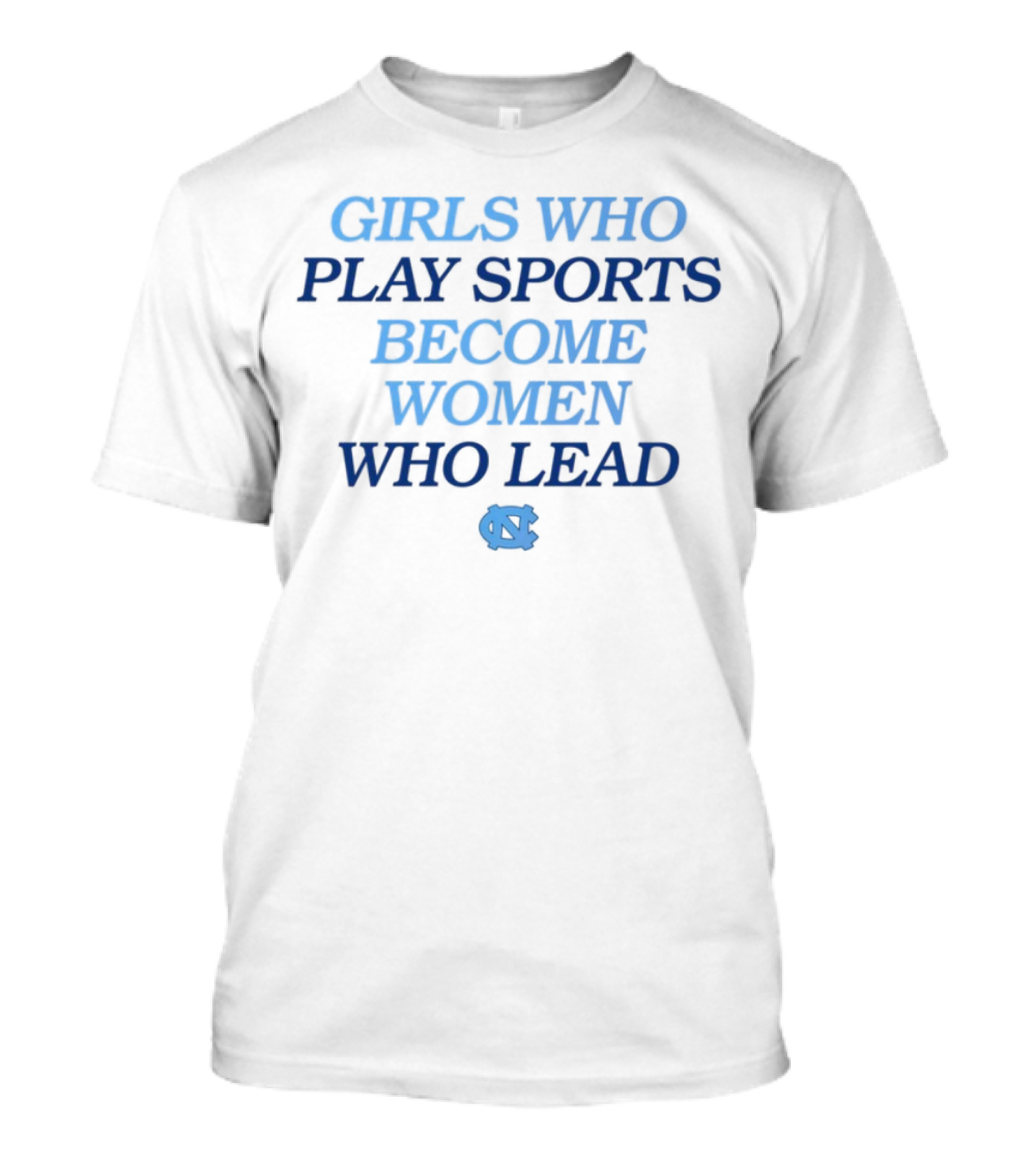 Girls Who Play Sports Become Women Who Lead Unc T-Shirt