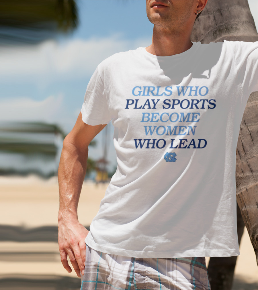 Girls Who Play Sports Become Women Who Lead Unc T-Shirt