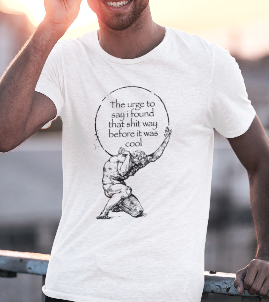 The Urge To Say I Found That Shit Way Before It Was Cool Atlas Mythology T-Shirt