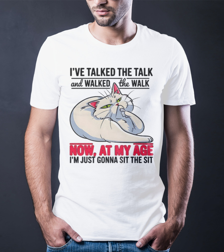 I’ve Talked The Talk And Walked The Walk Now At My Age I'm Just Gonna Sit The Sit Cat T-Shirt