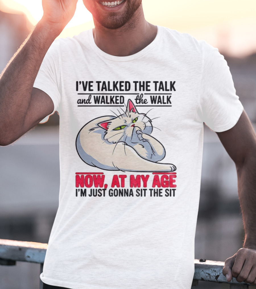 I’ve Talked The Talk And Walked The Walk Now At My Age I'm Just Gonna Sit The Sit Cat T-Shirt