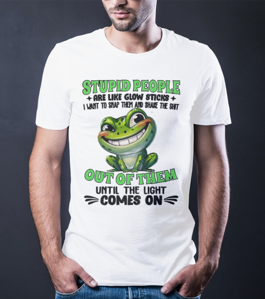 Stupid People Are Like Glow Sticks Snap Them Shake The Shit Out Of Them Until The Light Comes On Frog Smile T-Shirt