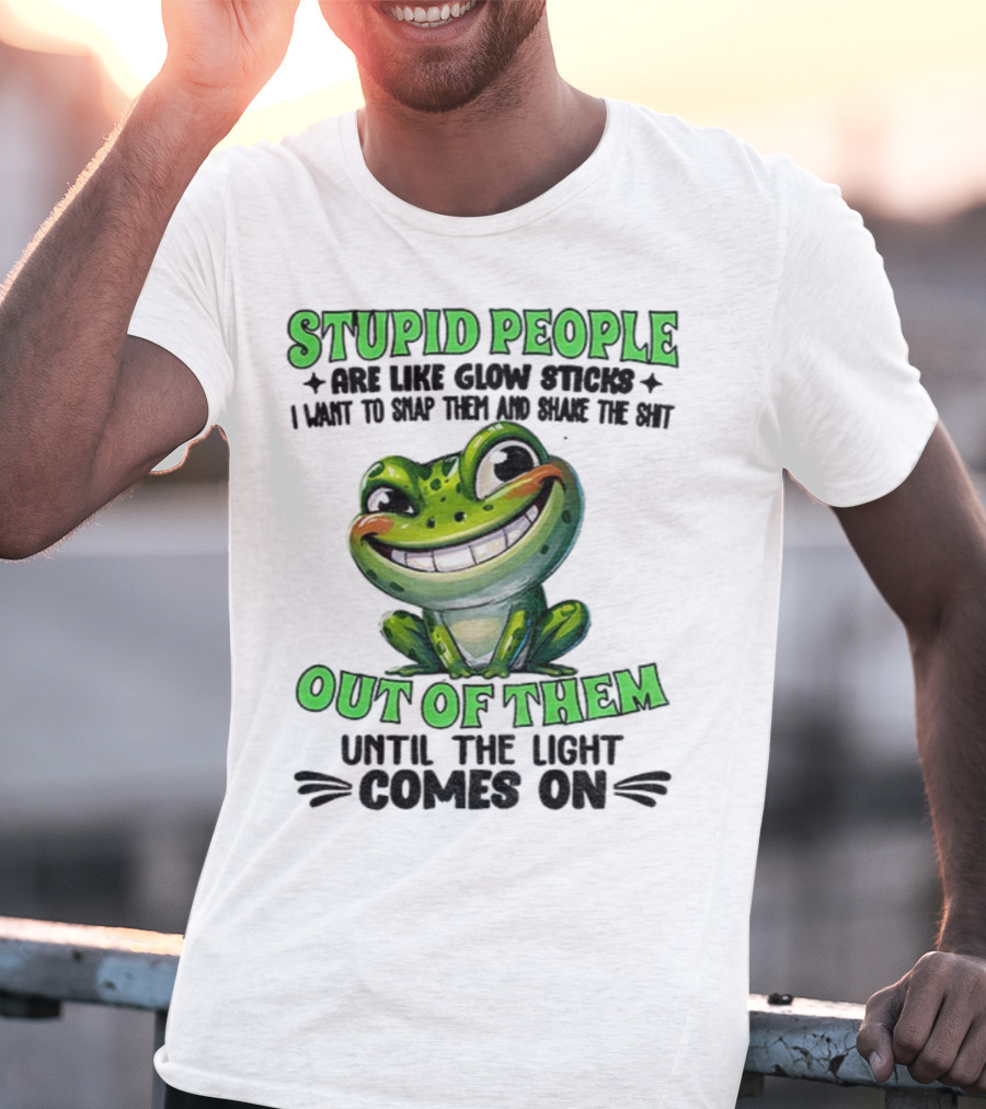 Stupid People Are Like Glow Sticks Snap Them Shake The Shit Out Of Them Until The Light Comes On Frog Smile T-Shirt