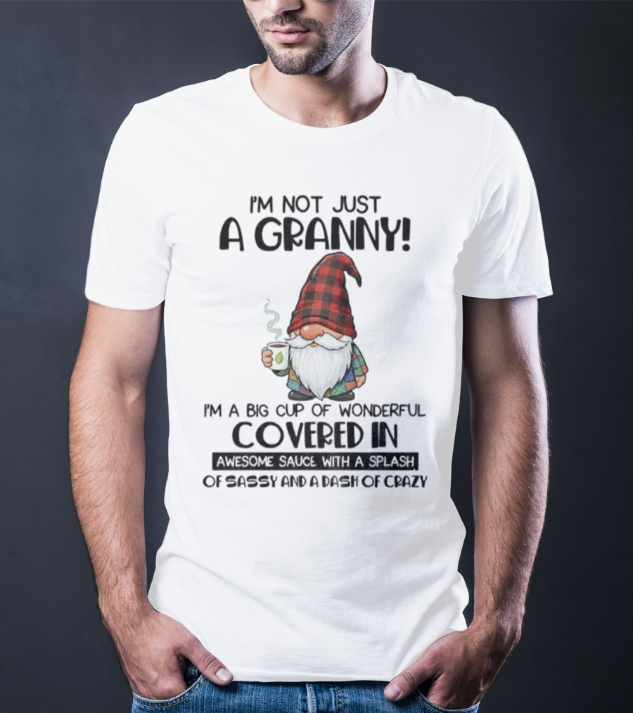 I'm Not Just A Granny Gnome Big Cup Of Wonderful Covered In Awesome Sauce With Sassy And Crazy T-Shirt