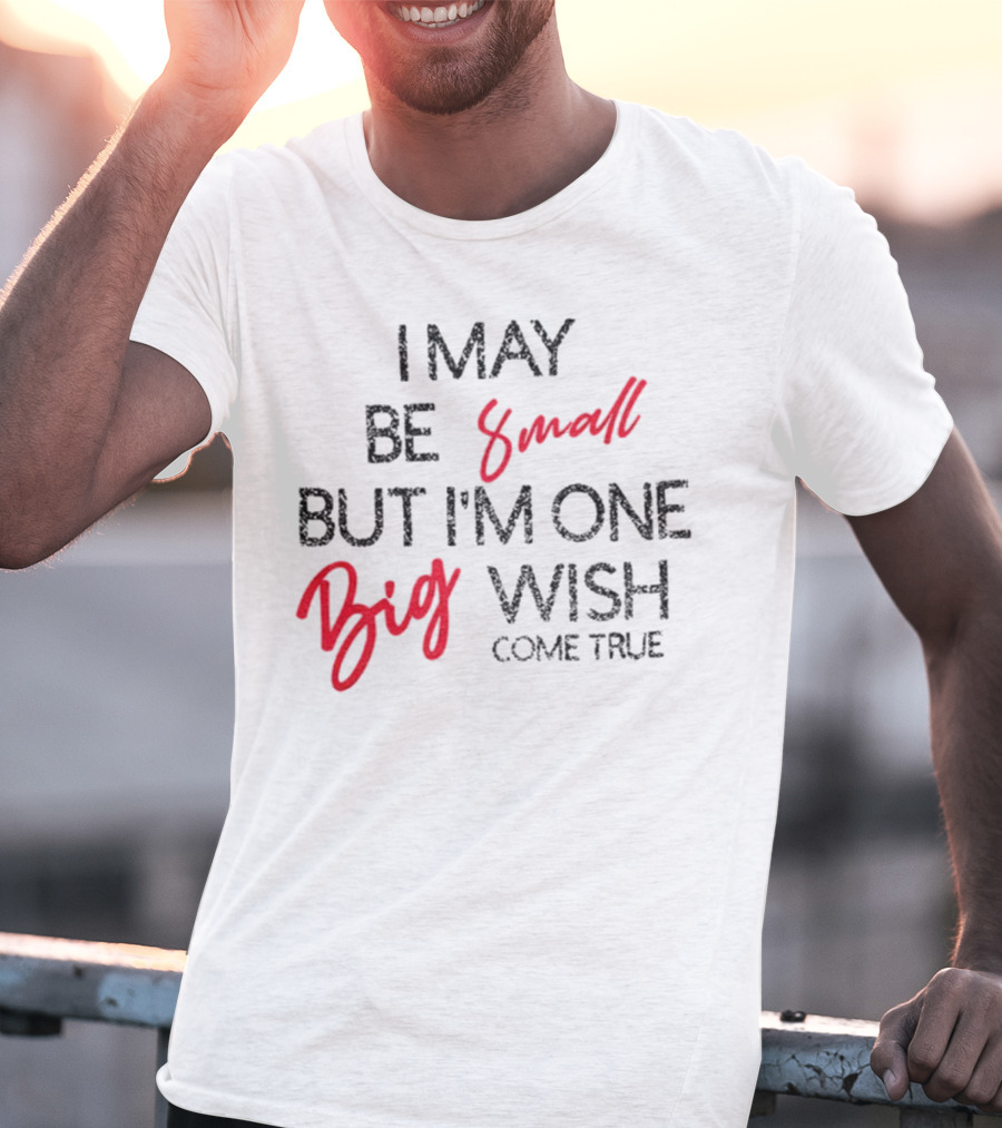 I May Be Small But I'm One Big Wish Come True T-Shirt