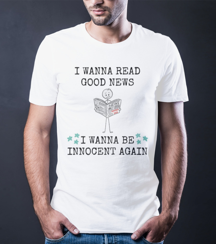 I Wanna Read Good News Stick Figure Holding Newspaper I Wanna Be Innocent Again T-Shirt