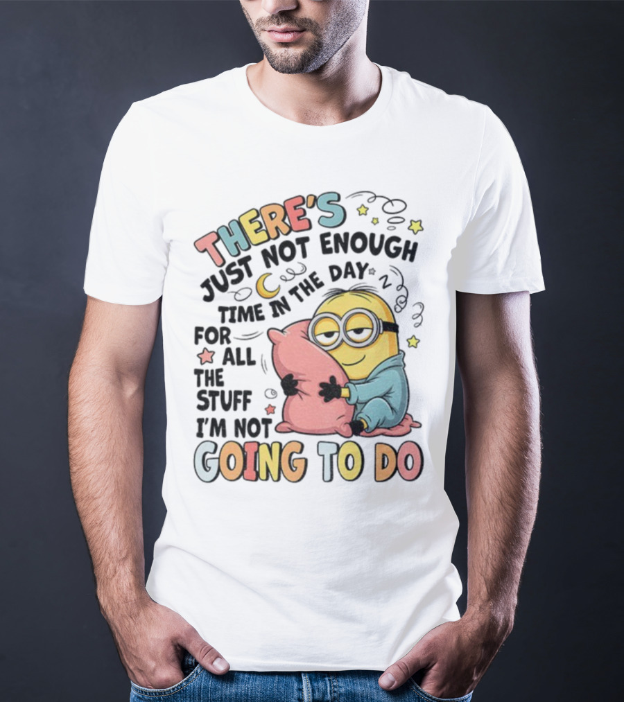 There's Just Not Enough Time In The Day For All The Stuff I'm Not Going To Do Minion Pillow Sleep T-Shirt