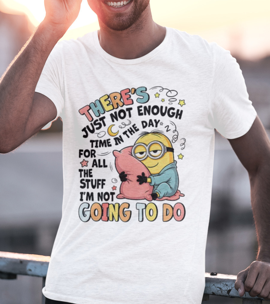 There's Just Not Enough Time In The Day For All The Stuff I'm Not Going To Do Minion Pillow Sleep T-Shirt