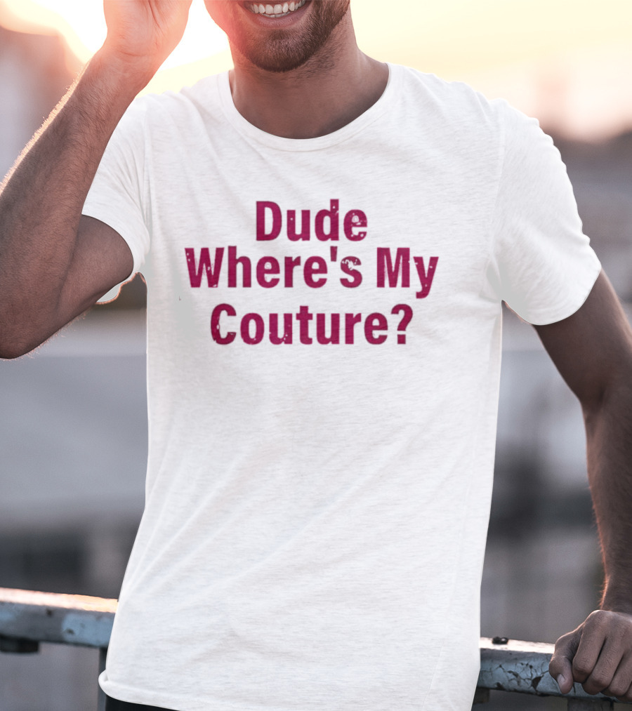 Dude Where's My Couture Sarcastic Funny Saying T-Shirt