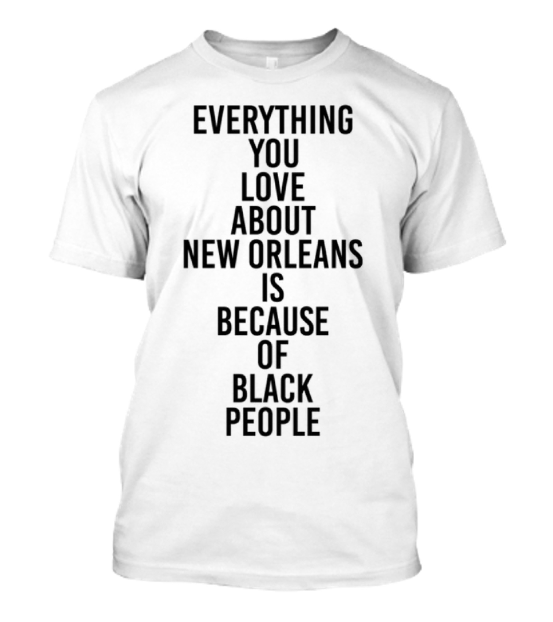 Everything You Love About New Orleans Is Because Of Black People T-Shirt