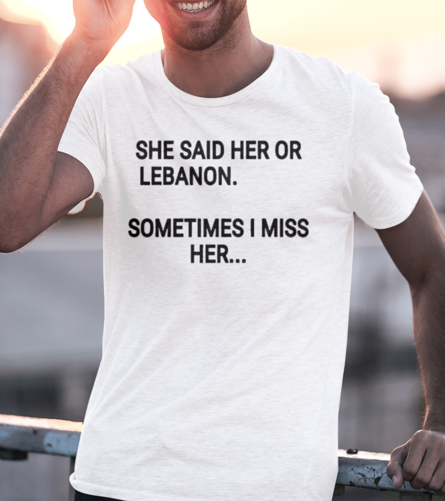 She Said Her Or Lebanon Sometimes I Miss Her T-Shirt