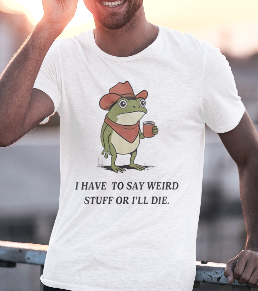 Frog Cowboy Meme I Have To Say Weird Stuff Or I'll Die Funny Quote T-Shirt