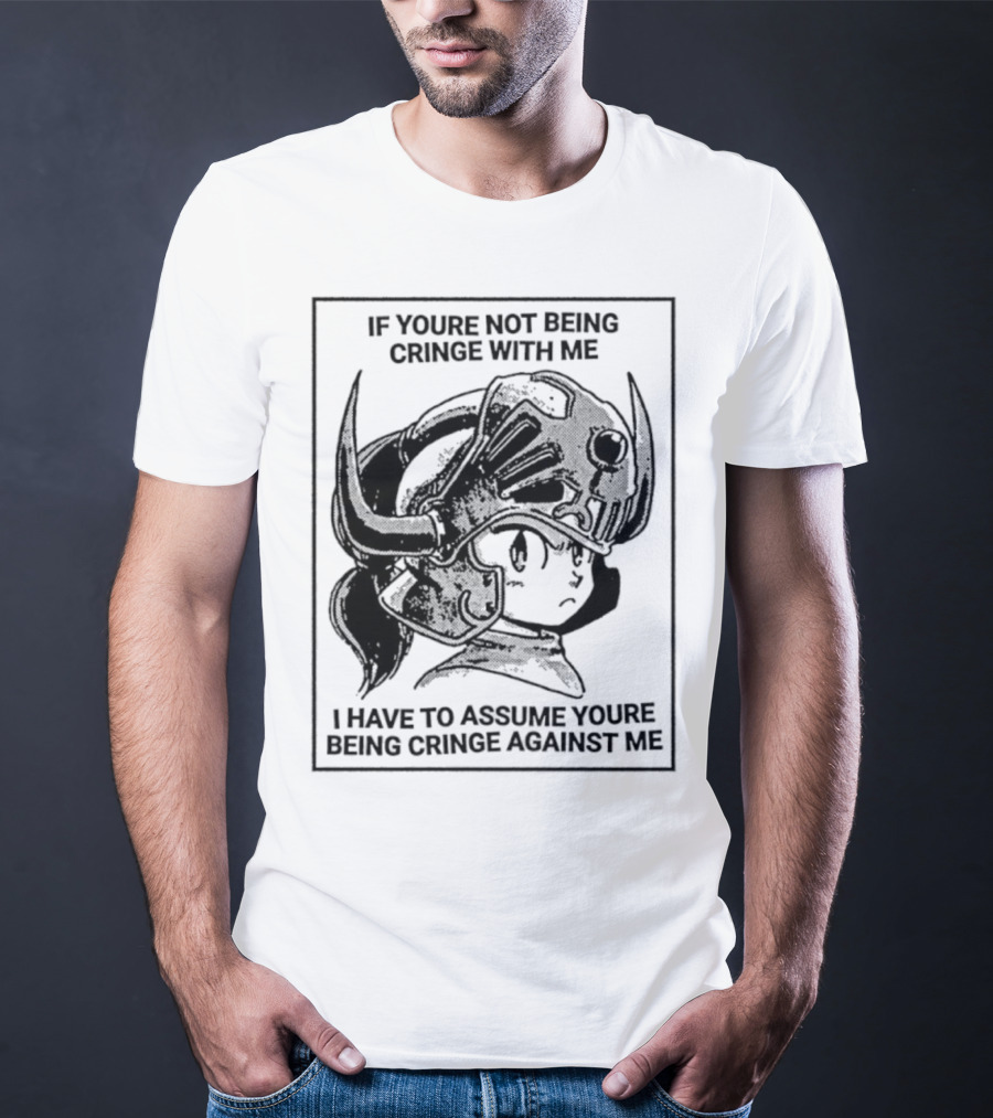 If Youre Not Being Cringe With ME I Have To Assume Youre Being Cringe Against ME Helmeted Character T-Shirt