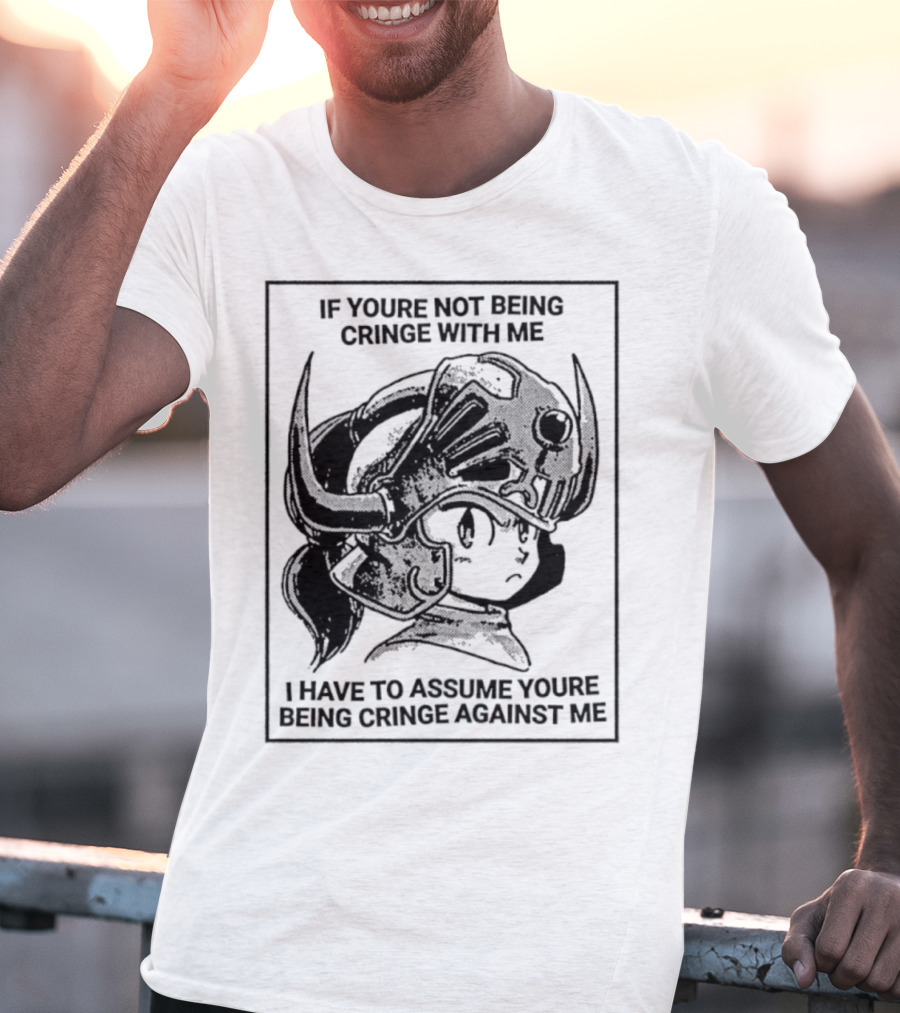 If Youre Not Being Cringe With ME I Have To Assume Youre Being Cringe Against ME Helmeted Character T-Shirt