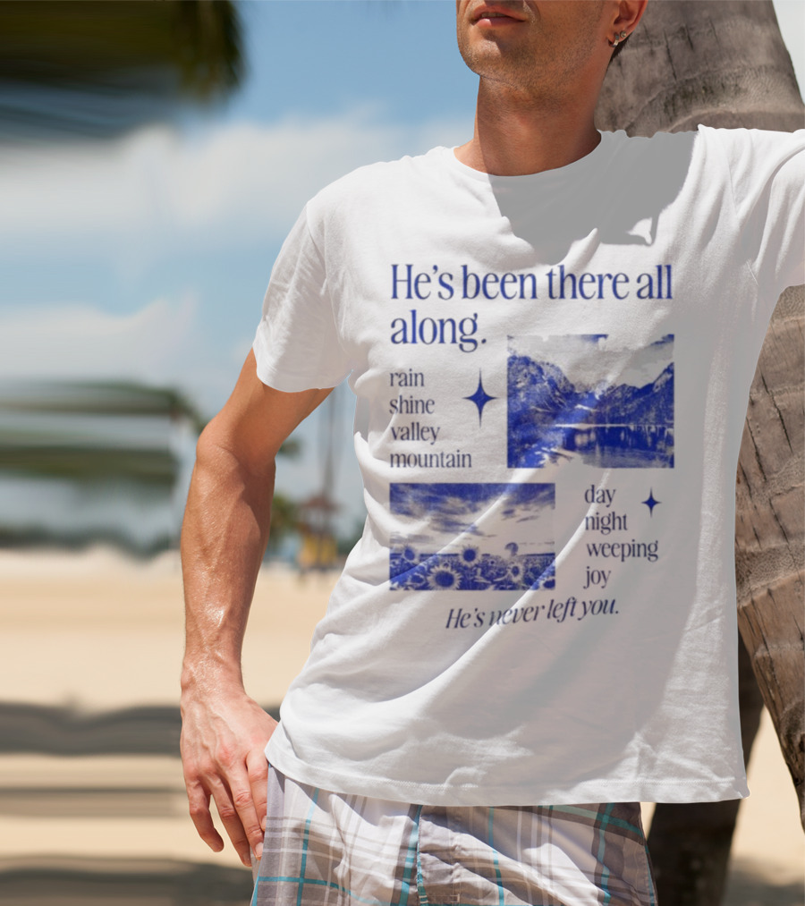 He’s Been There All Along Rain Shine Valley Mountain Day Night Weeping Joy He’s Never Left You T-Shirt