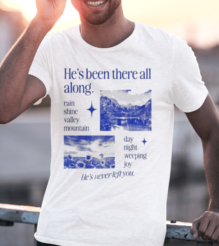 He’s Been There All Along Rain Shine Valley Mountain Day Night Weeping Joy He’s Never Left You T-Shirt