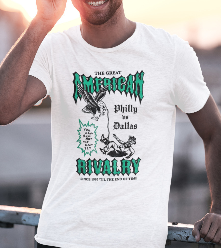 The Great American Rivalry Philly Vs Dallas You Can Run But You Cannot Hide Since 1960 'Til The End Of Time T-Shirt